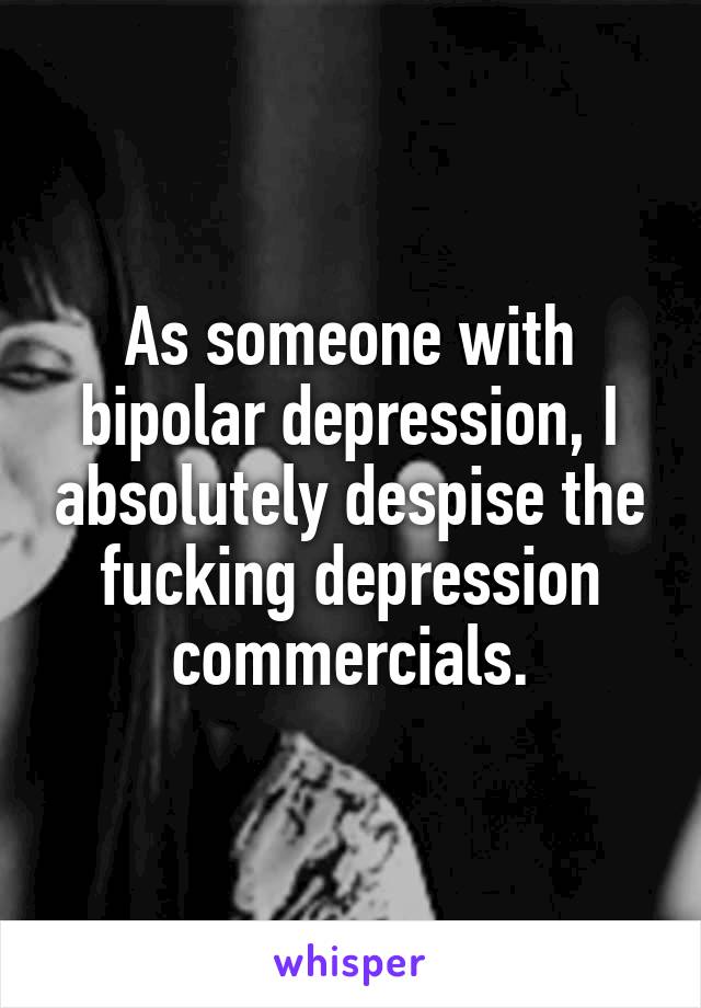 As someone with bipolar depression, I absolutely despise the fucking depression commercials.