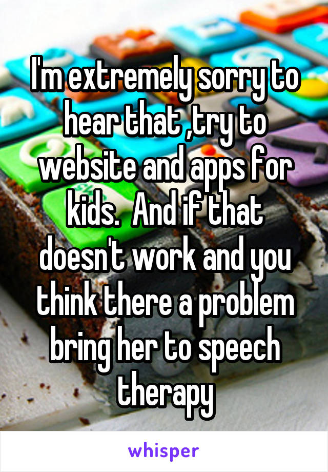 I'm extremely sorry to hear that ,try to website and apps for kids.  And if that doesn't work and you think there a problem bring her to speech therapy