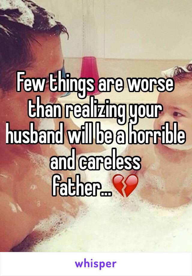 Few things are worse than realizing your husband will be a horrible and careless father...💔