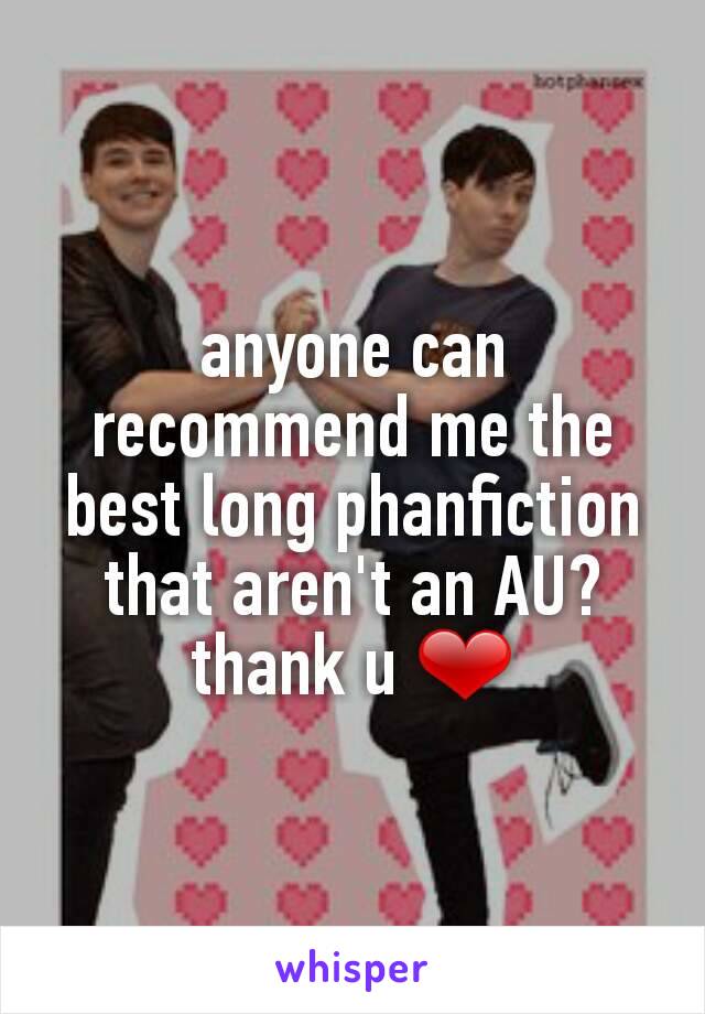 anyone can recommend me the best long phanfiction that aren't an AU? thank u ❤