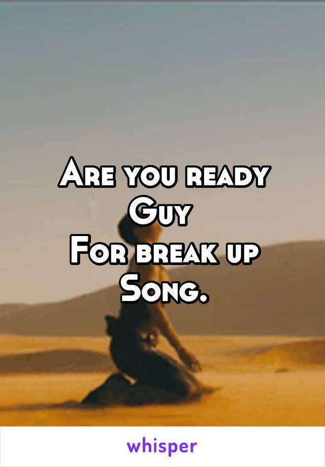 Are you ready
Guy 
For break up
Song.