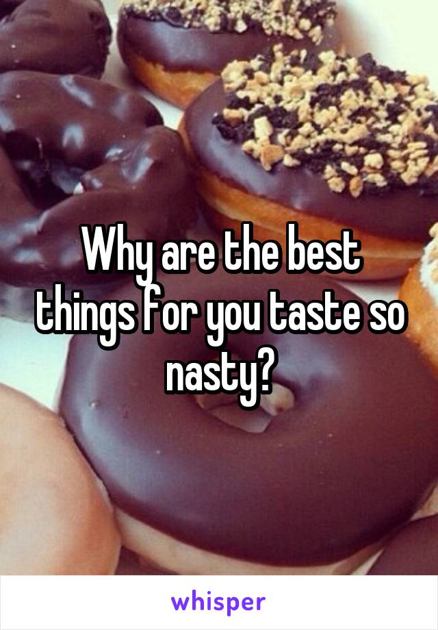 Why are the best things for you taste so nasty?