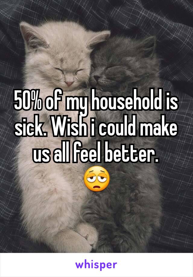 50% of my household is sick. Wish i could make us all feel better.
😩