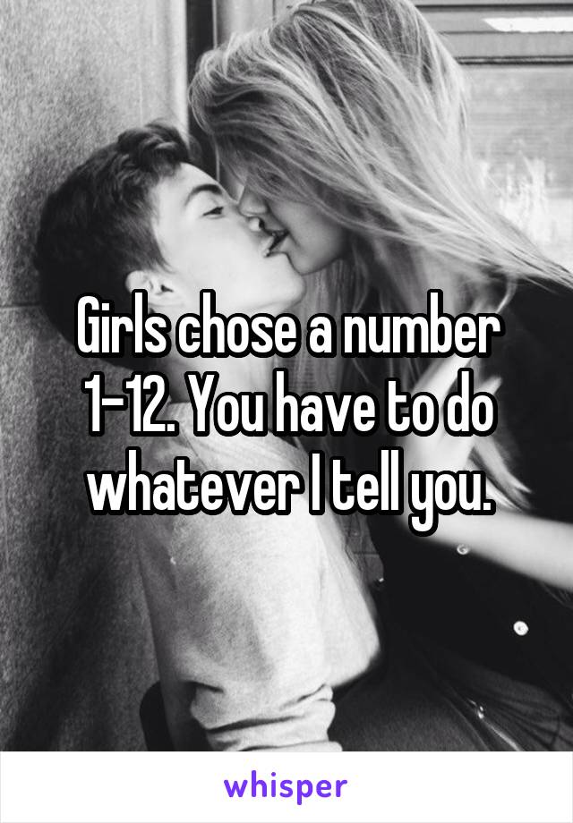 Girls chose a number 1-12. You have to do whatever I tell you.