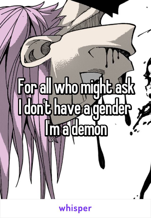 For all who might ask
I don't have a gender 
I'm a demon