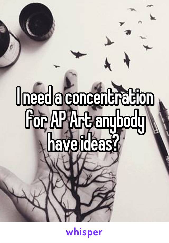 I need a concentration for AP Art anybody have ideas? 