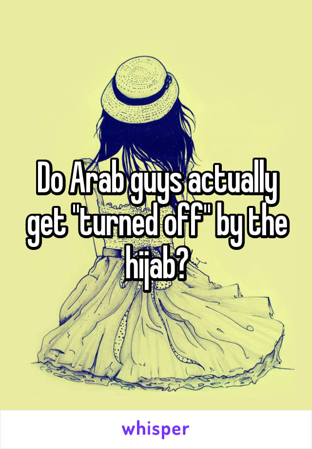 Do Arab guys actually get "turned off" by the hijab?