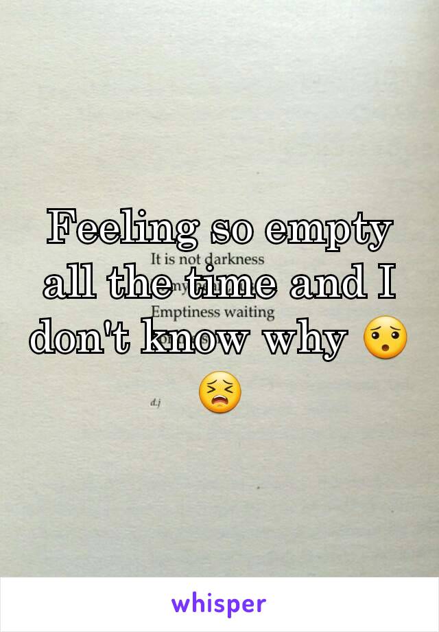 Feeling so empty all the time and I don't know why 😯😣