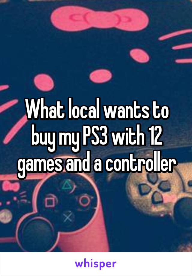 What local wants to buy my PS3 with 12 games and a controller