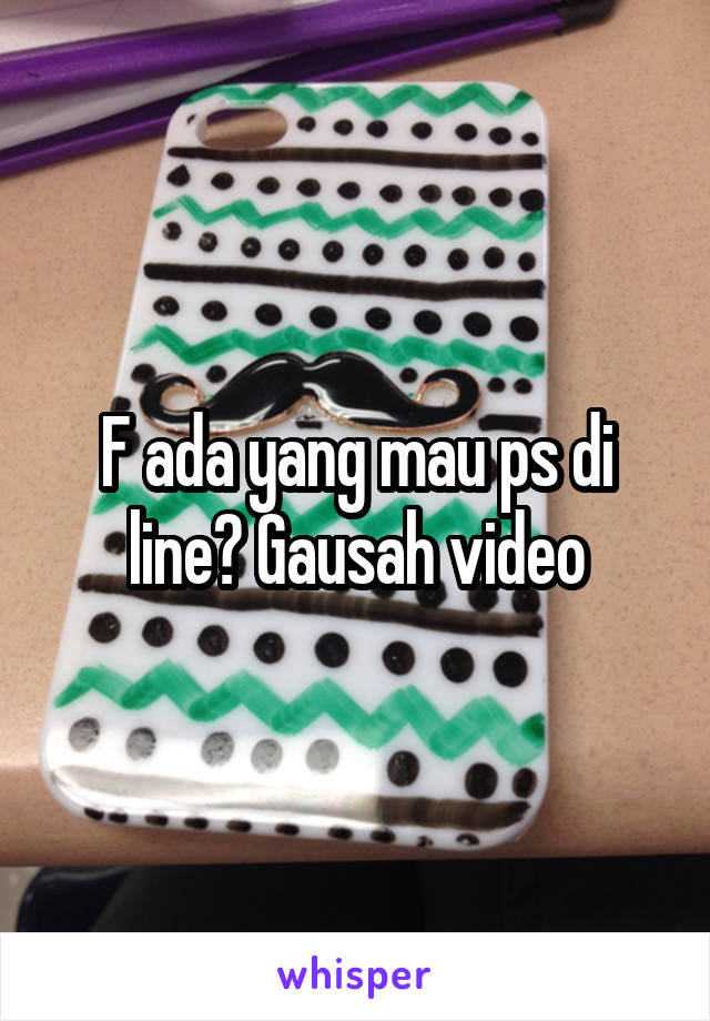 F ada yang mau ps di line? Gausah video