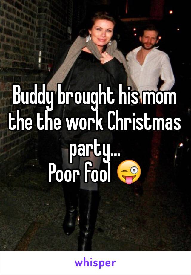 Buddy brought his mom the the work Christmas party...
Poor fool 😜