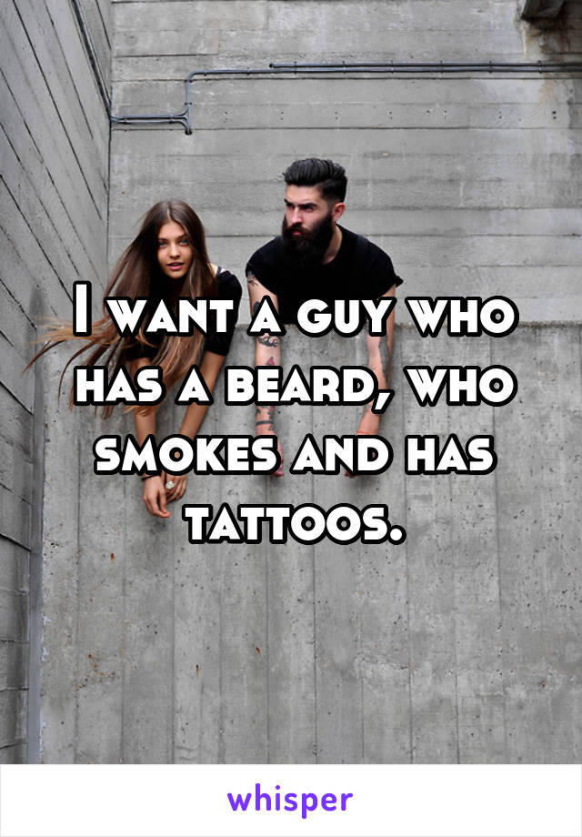 I want a guy who has a beard, who smokes and has tattoos.