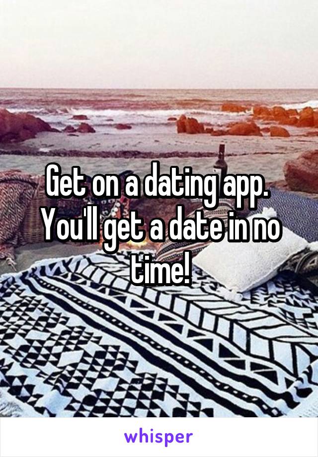 Get on a dating app. 
You'll get a date in no time!