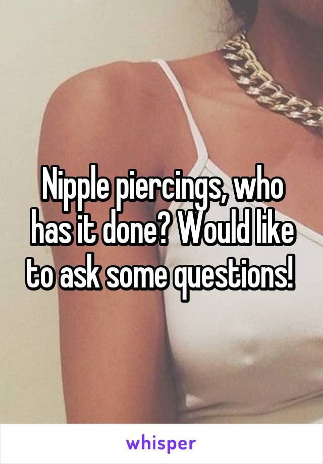 Nipple piercings, who has it done? Would like to ask some questions! 