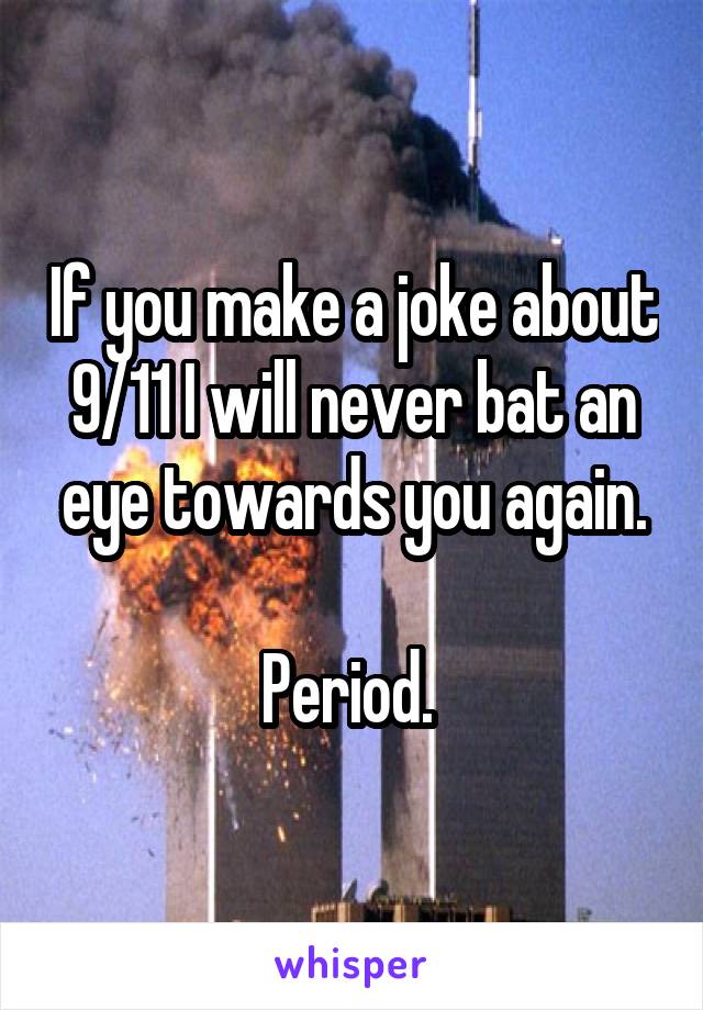 If you make a joke about 9/11 I will never bat an eye towards you again.

Period. 