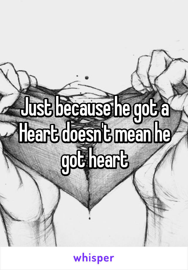 Just because he got a Heart doesn't mean he got heart