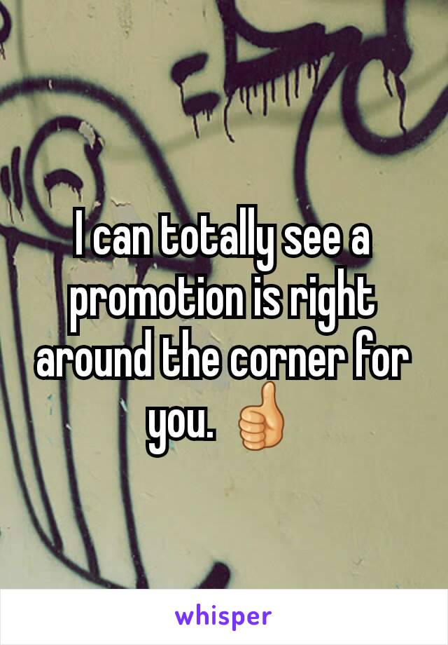 I can totally see a promotion is right around the corner for you. 👍