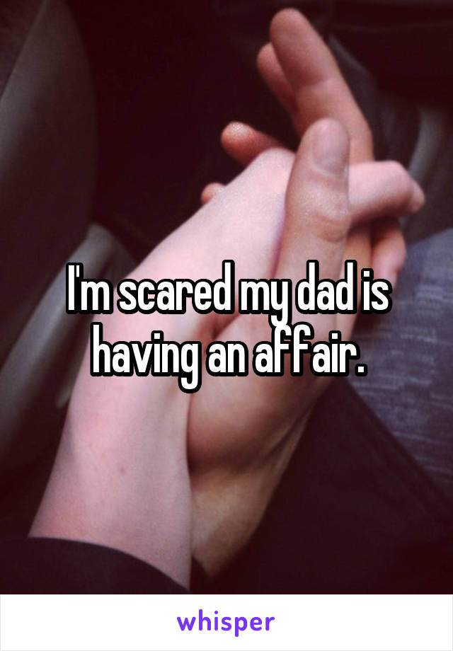 I'm scared my dad is having an affair.