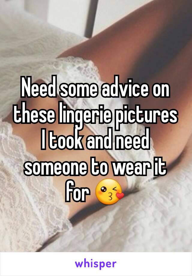 Need some advice on these lingerie pictures I took and need someone to wear it for 😘