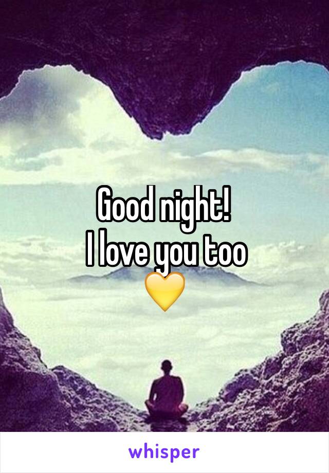 Good night!
 I love you too 
💛