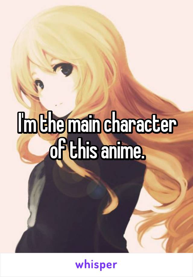 I'm the main character of this anime.