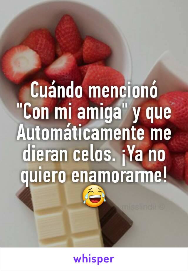 Cuándo mencionó "Con mi amiga" y que Automáticamente me dieran celos. ¡Ya no quiero enamorarme!😂