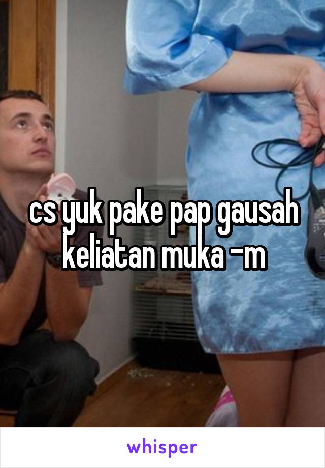 cs yuk pake pap gausah keliatan muka -m