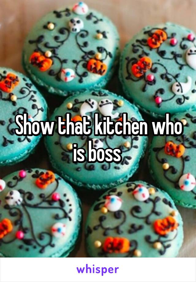 Show that kitchen who is boss 