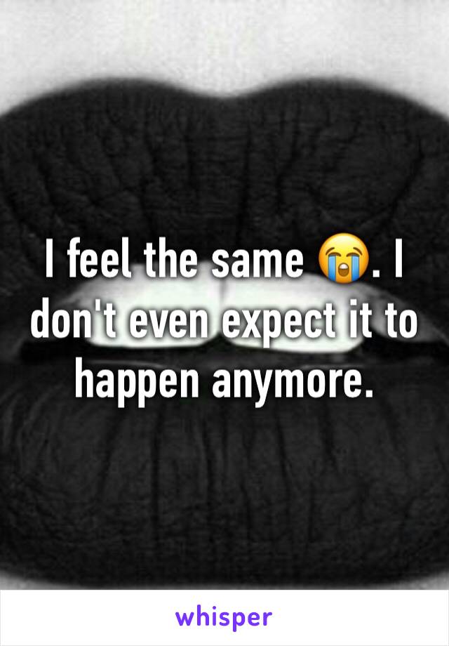 I feel the same 😭. I don't even expect it to happen anymore.