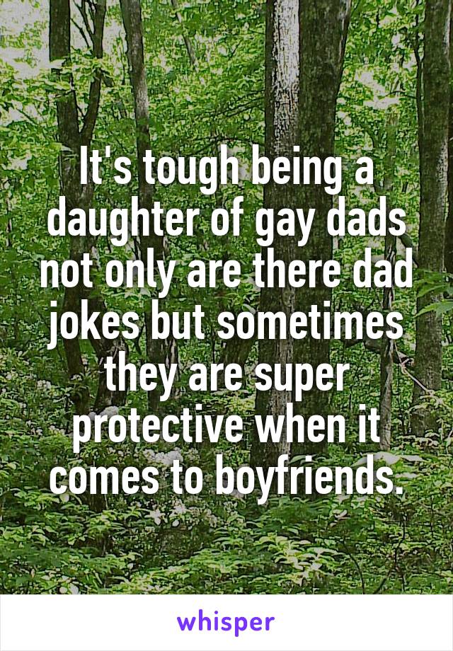 It's tough being a daughter of gay dads not only are there dad jokes but sometimes they are super protective when it comes to boyfriends.