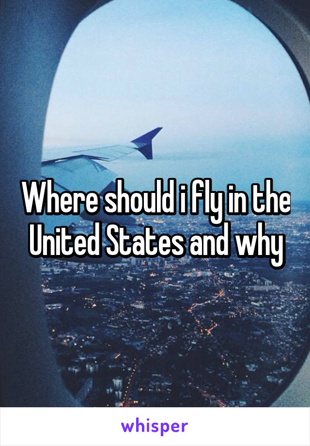 Where should i fly in the United States and why