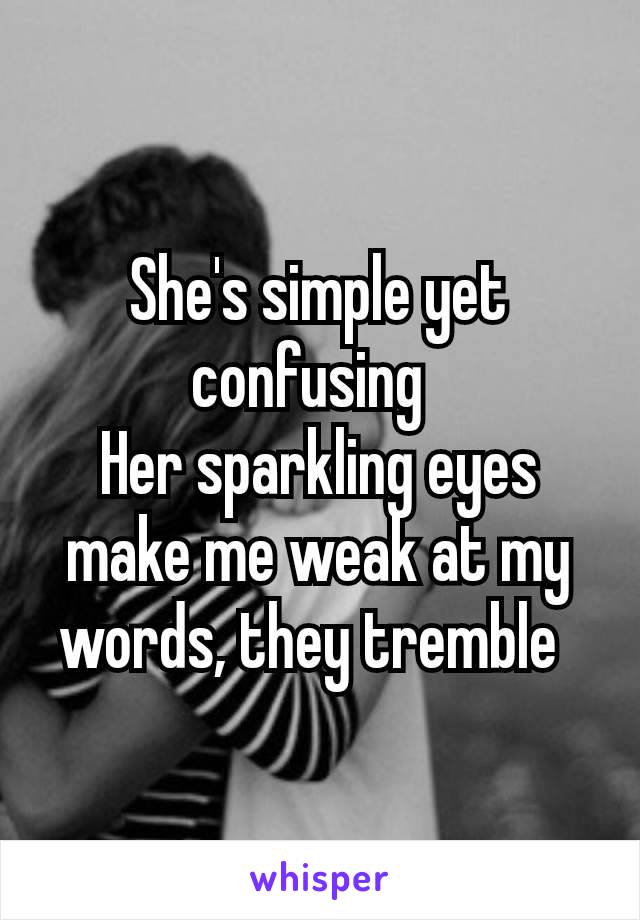 She's simple yet confusing 
Her sparkling eyes make me weak at my words, they tremble 