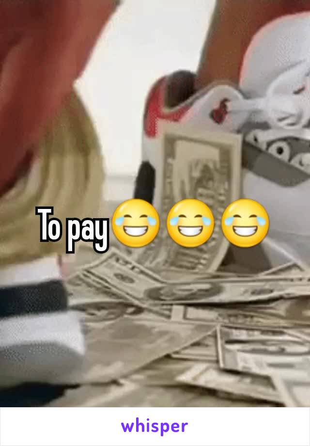 To pay😂😂😂