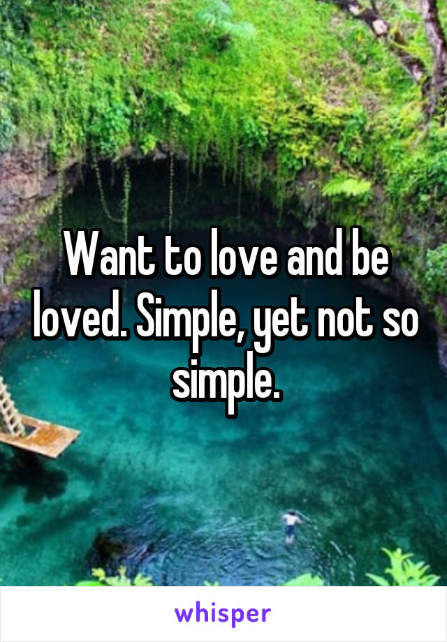 Want to love and be loved. Simple, yet not so simple.