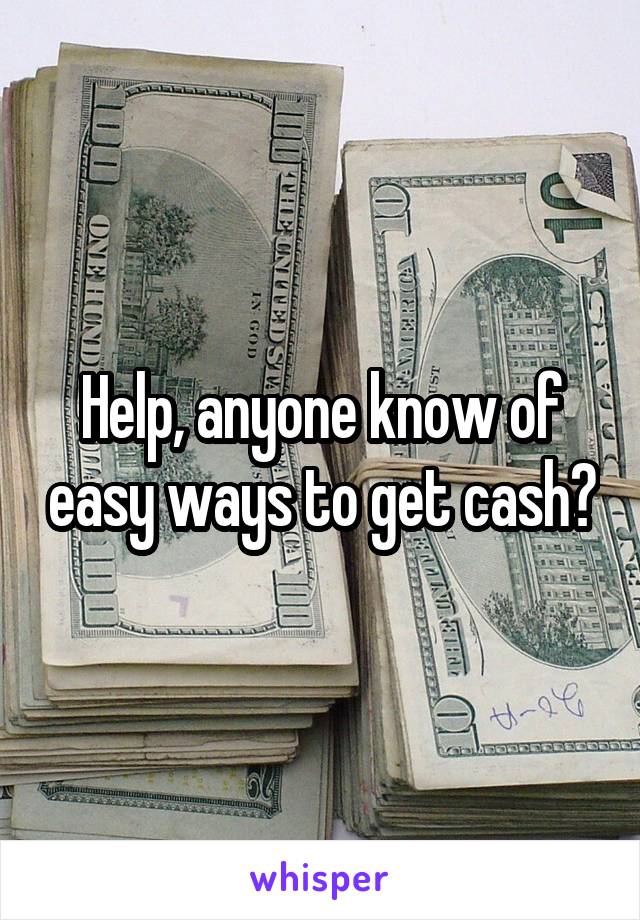 Help, anyone know of easy ways to get cash?