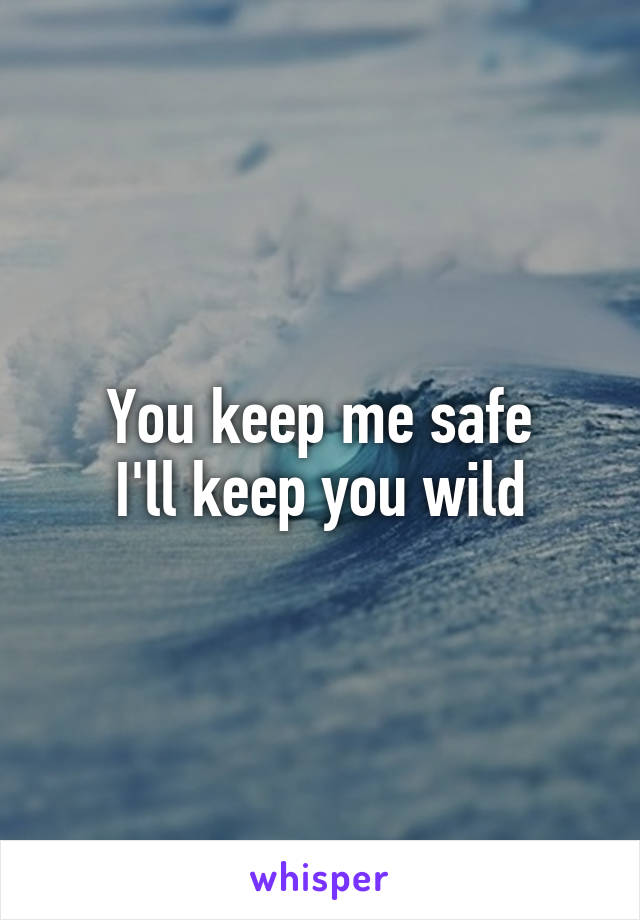 You keep me safe
I'll keep you wild