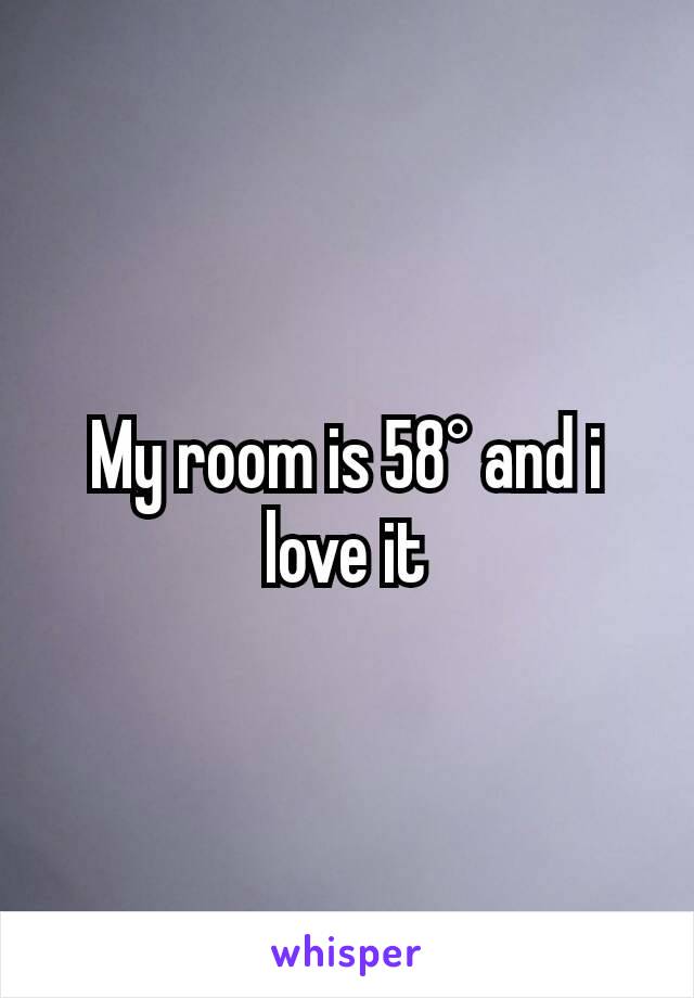 My room is 58° and i love it