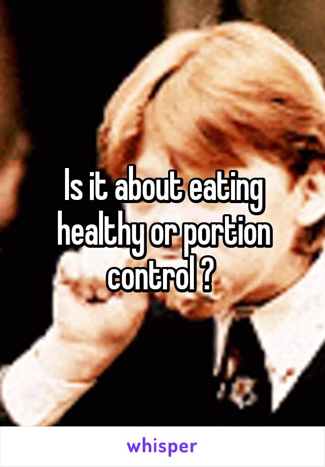 Is it about eating healthy or portion control ? 