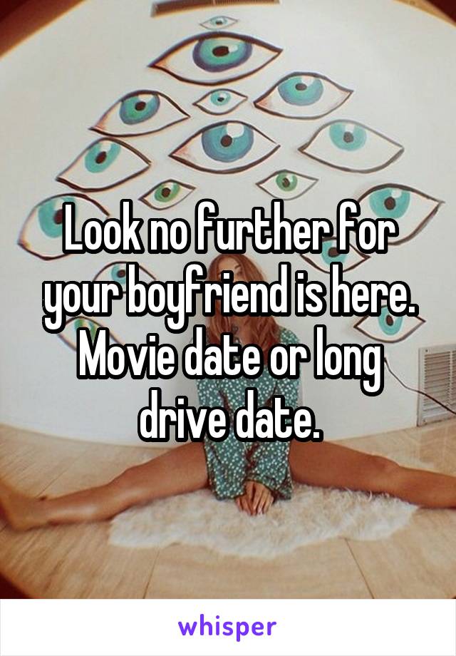 Look no further for your boyfriend is here. Movie date or long drive date.