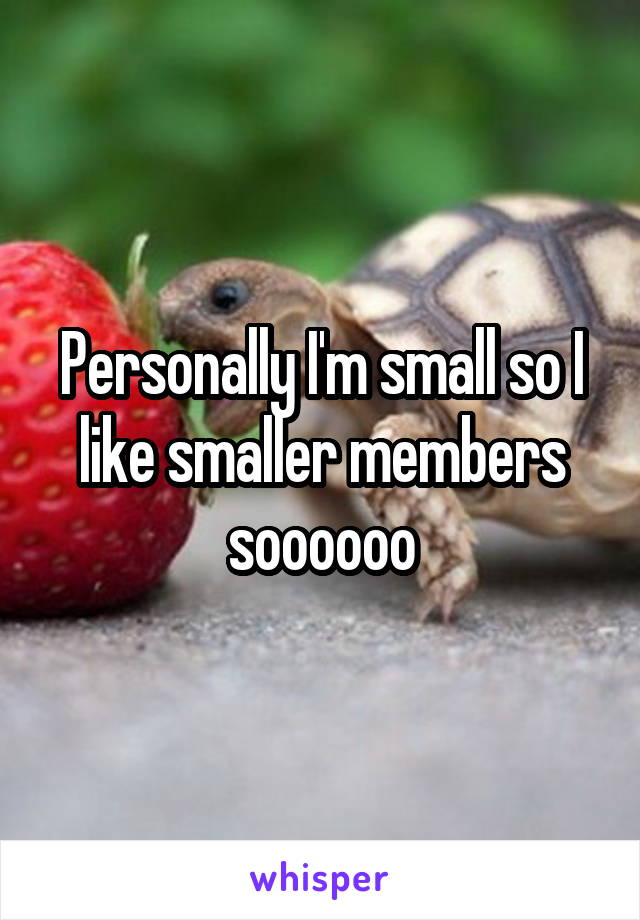 Personally I'm small so I like smaller members soooooo