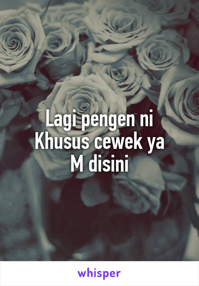 Lagi pengen ni
Khusus cewek ya
M disini