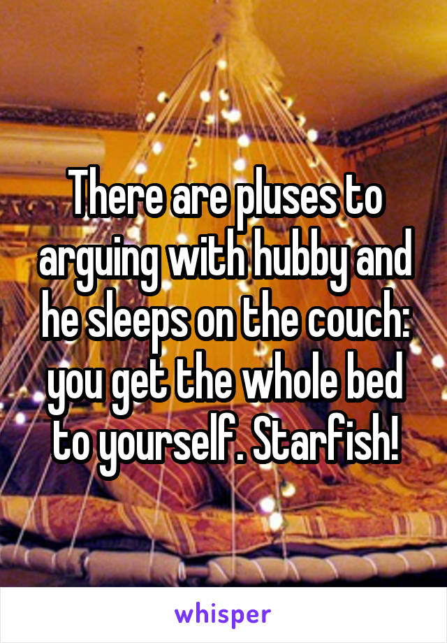 There are pluses to arguing with hubby and he sleeps on the couch: you get the whole bed to yourself. Starfish!