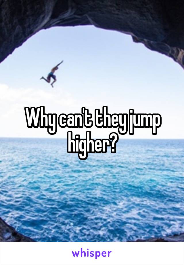 Why can't they jump higher?