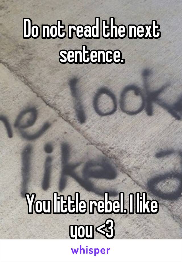 Do not read the next sentence.





You little rebel. I like you <3