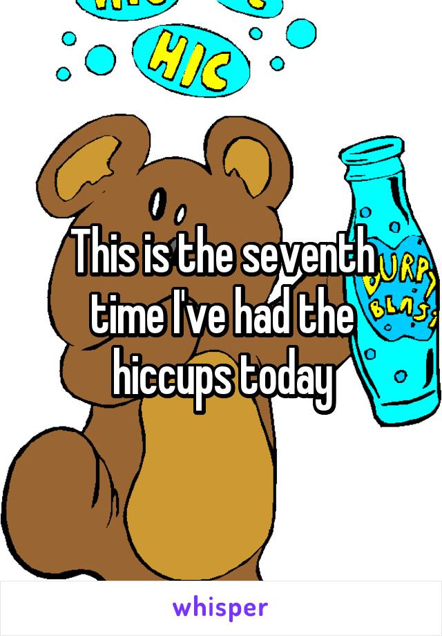 This is the seventh time I've had the hiccups today