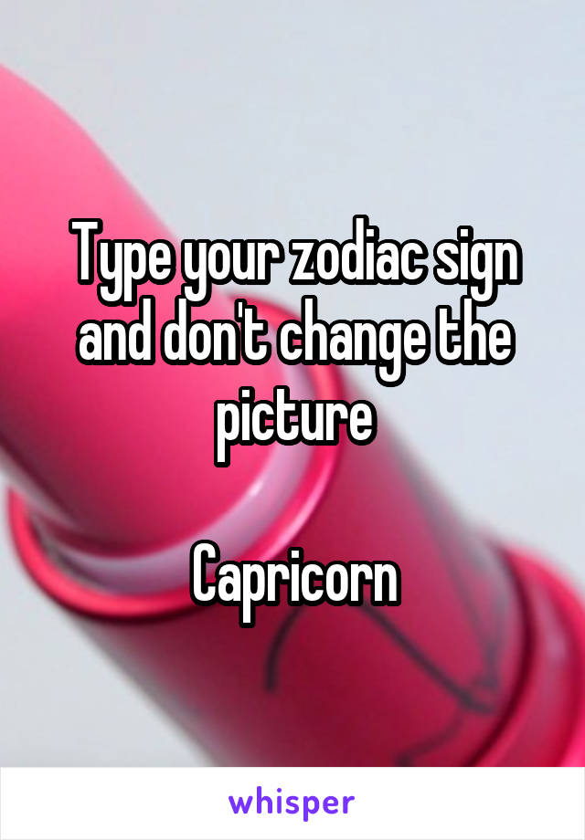 Type your zodiac sign and don't change the picture

Capricorn