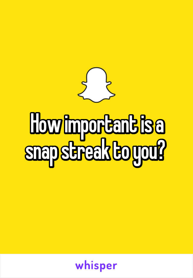 How important is a snap streak to you? 