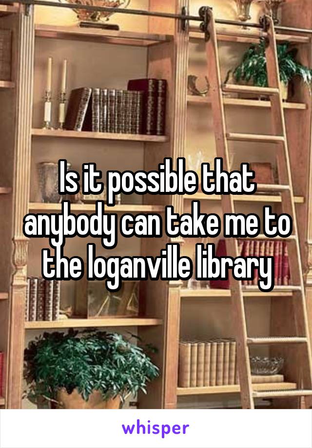 Is it possible that anybody can take me to the loganville library