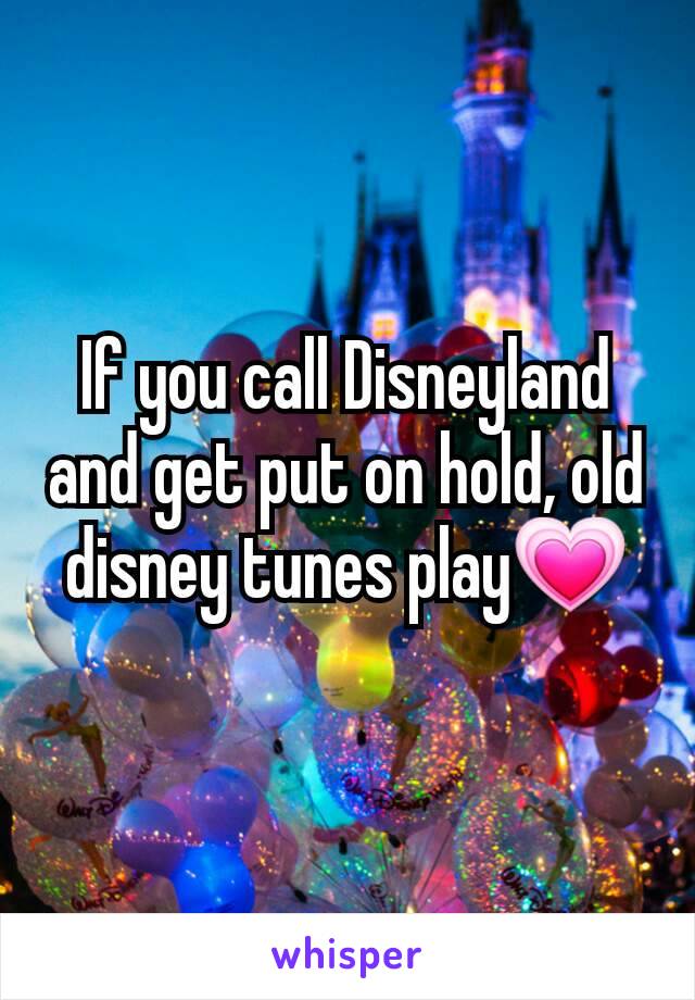 If you call Disneyland and get put on hold, old disney tunes play💗