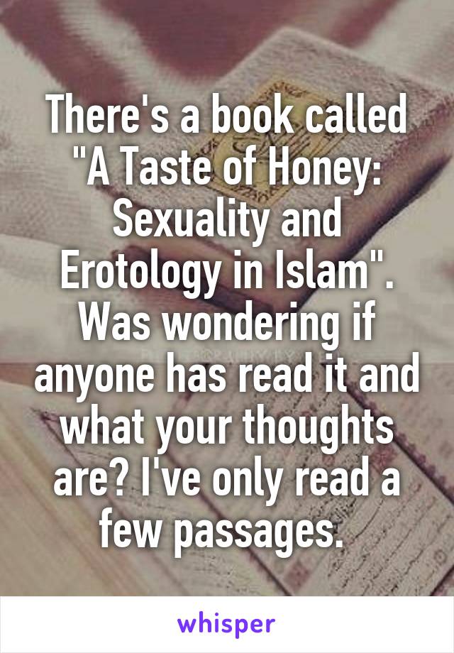 There's a book called "A Taste of Honey: Sexuality and Erotology in Islam". Was wondering if anyone has read it and what your thoughts are? I've only read a few passages. 